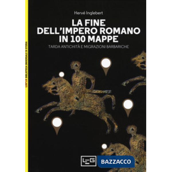 Fine dell'impero romano in 100 mappe. Tarda antichità e migrazioni barbariche (La)