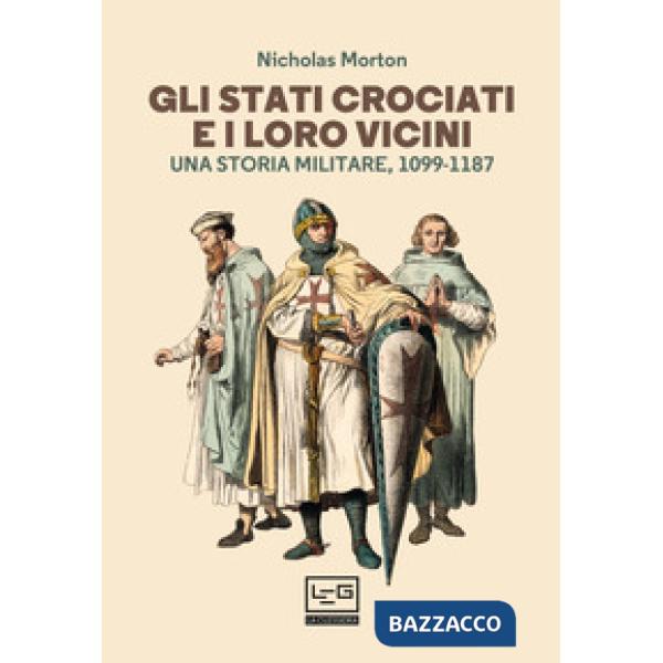 Stati crociati e i loro vicini. Una storia militare, 1099-1187 (Gli)