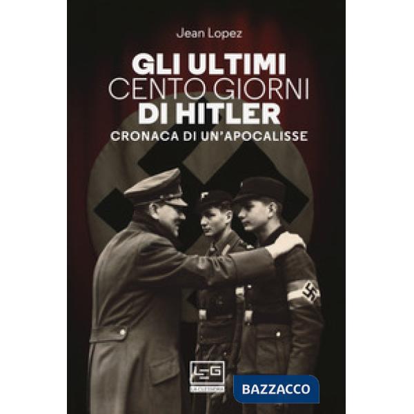 Ultimi cento giorni di Hitler. Cronaca di un'apocalisse (Gli)