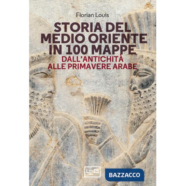 Storia del Medio Oriente in 100 mappe. Dall'antichità alle primavere arabe