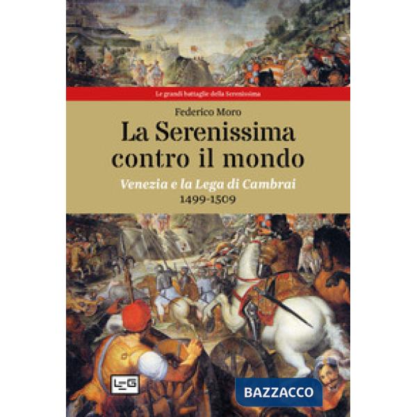 Serenissima contro il mondo. Venezia e la Lega di Cambrai, 1499-1509 (La)