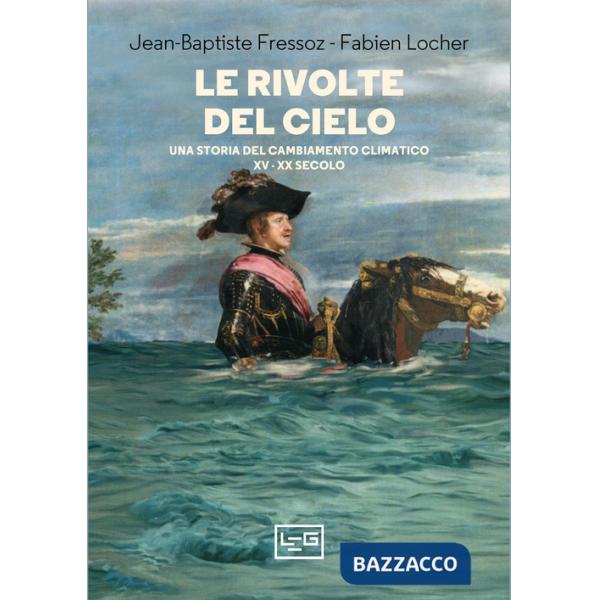 Rivolte del cielo. Una storia del cambiamento climatico, XV-XX secolo (Le)