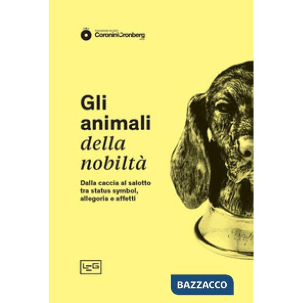 Animali della nobiltà. Dalla caccia al salotto, tra status symbol, allegoria e affetti (Gli)