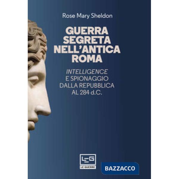 Guerra segreta nell'antica Roma. Intelligence e spionaggio dalla Repubblica al 284 d.C.. Nuova ediz.