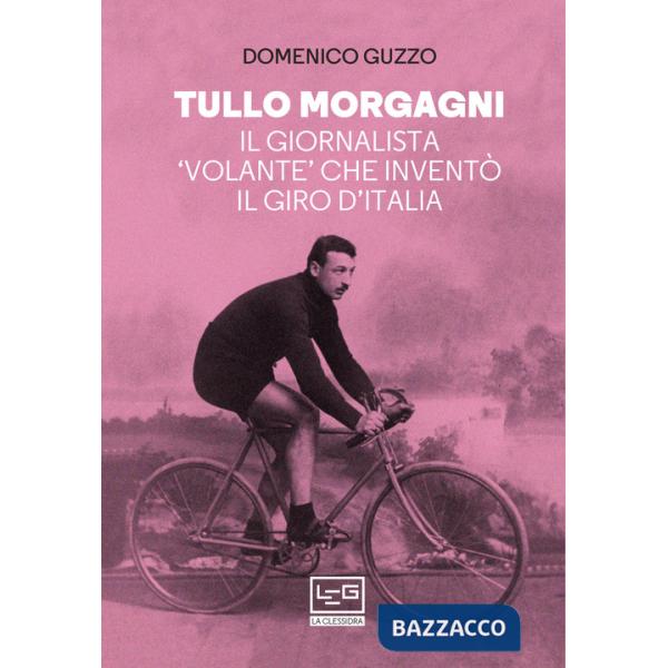 Tullo Morgagni. Il giornalista «volante» che inventò il Giro d'Italia