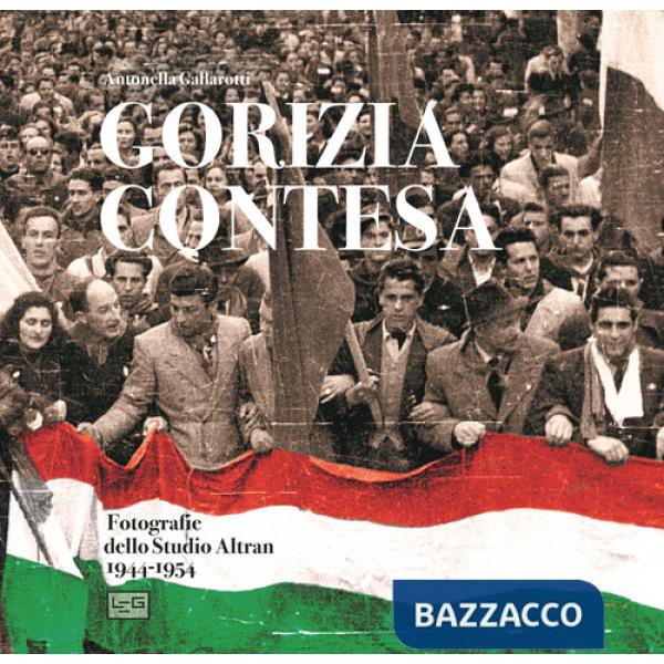 Gorizia contesa. Fotografie dello studio Altran 1944-1954. Ediz. illustrata