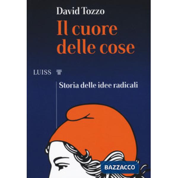 Cuore delle cose. Storia delle idee radicali (Il)