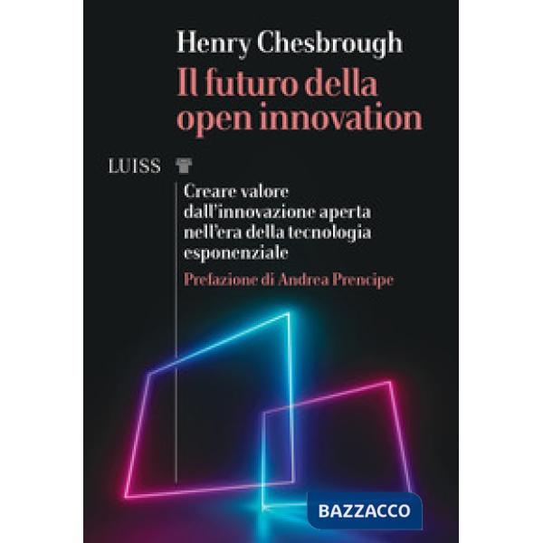 Futuro della Open Innovation. Creare valore dall'innovazione aperta nell'era della tecnologia esponenziale (Il)