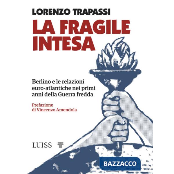 Fragile intesa. Berlino e le relazioni euro-atlantiche nei primi anni della Guerra fredda (La)