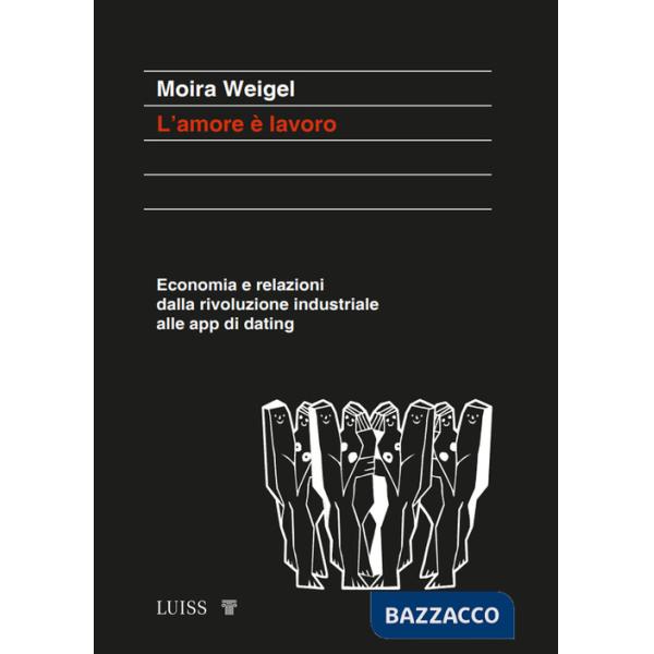Amore è lavoro. Economia e relazioni dalla rivoluzione industriale alle app di dating (L')