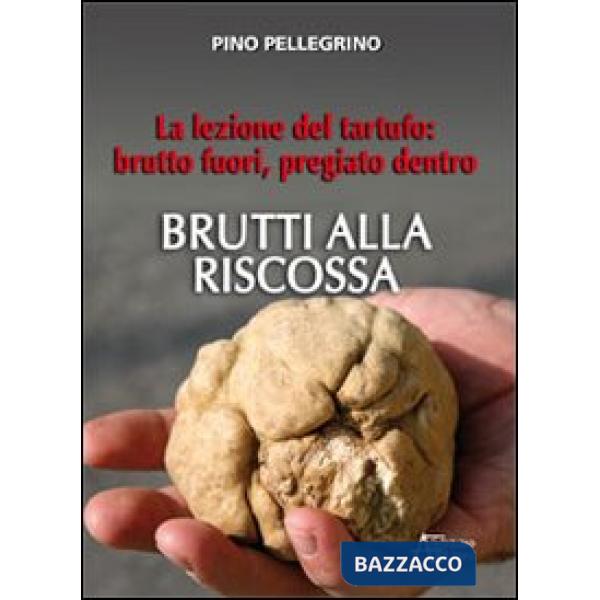 Brutti alla riscossa! La lezione del tartufo: brutto fuori, pregiato dentro