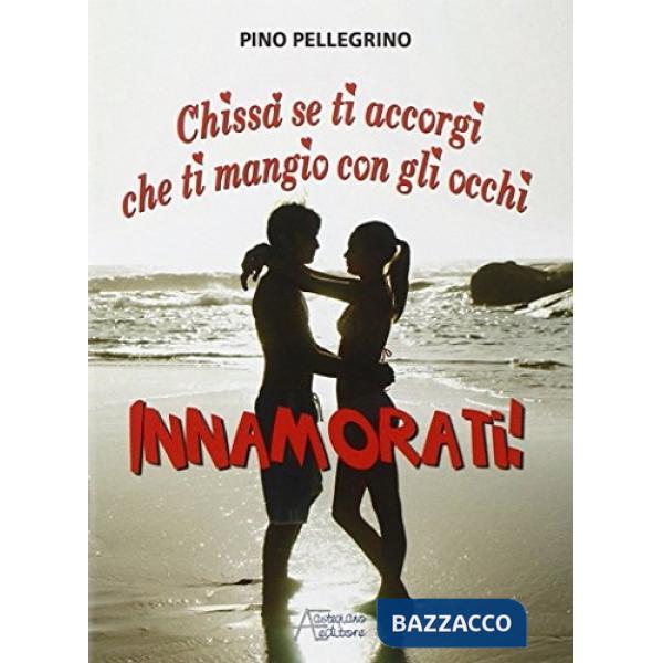 Innamorati! Chissà se ti accorgi che ti mangio con gli occhi