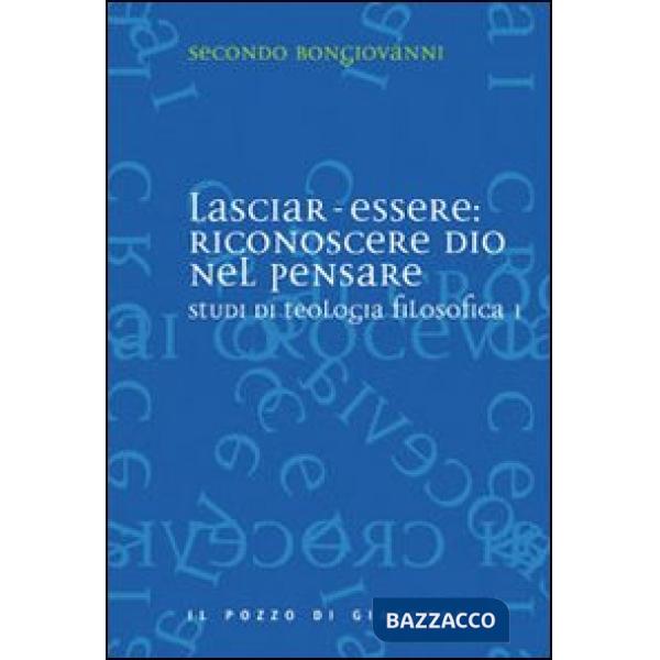 Studi di teologia filosofica. Vol. 1: Lasciar-essere: riconoscere Dio nel pensare