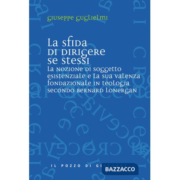 Sfida di dirigere se stessi. Soggetto esistenziale e teologia fondazionale in Bernard Lonergan (La)