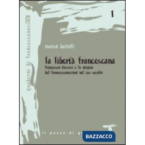 Libertà francescana. Francesco d'Assisi e le origini del francescanesimo nel XII secolo (La)