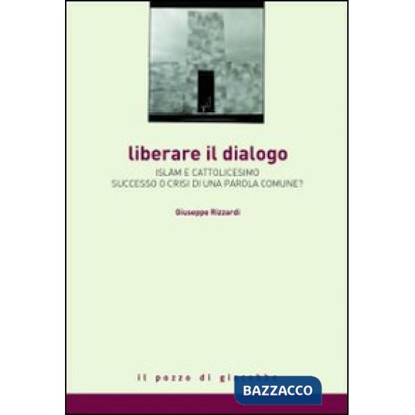 Liberare il dialogo. Islam e Cattolicesimo successo o crisi di una parola comune?