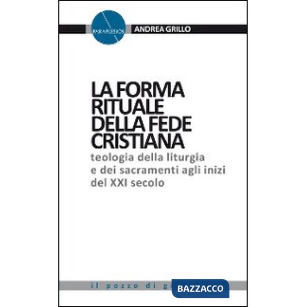 Forma rituale della fede cristiana. Teologia della liturgia e dei sacramenti agli inizi del XXI secolo (La)