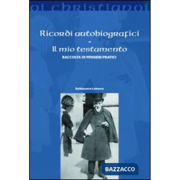 Ricordi autobiografici. Il mio testamento. Raccolta di pensieri pratici