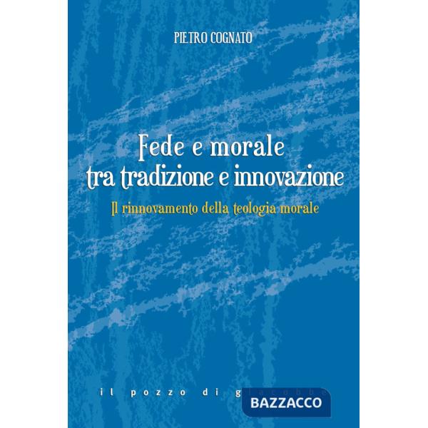 Fede e morale tra tradizione e innovazione. Il rinnovamento della teologia morale