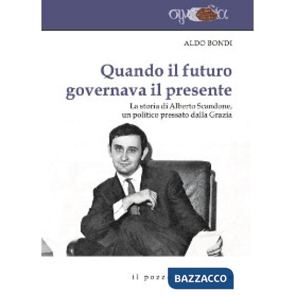 Quando il futuro governava il presente. La storia di Alberto Scandone, un politico pressato dalla grazia