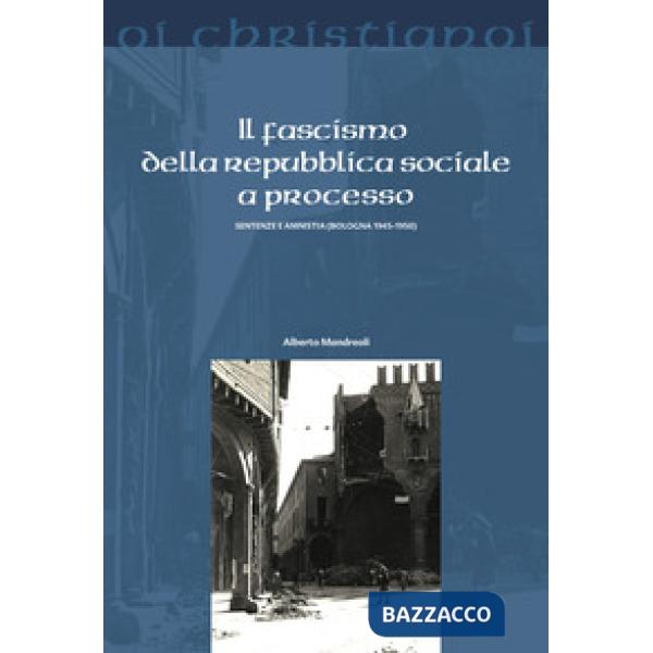 Fascismo della repubblica sociale a processo. Sentenze e amnistia (Bologna 1945-50) (Il)