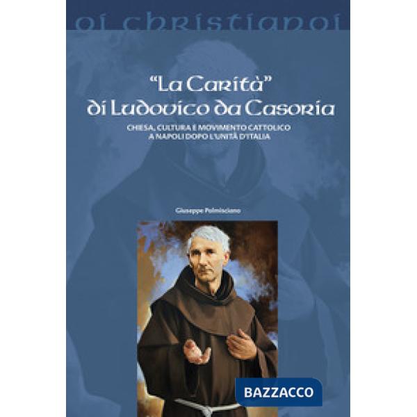 «Carità» di Ludovico da Casoria. Chiesa, cultura e movimento cattolico a Napoli dopo l'Unità di Italia (La)