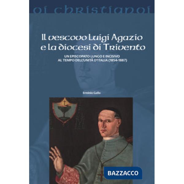 Vescovo Luigi Agazio e la diocesi di Trivento. Un episcopato lungo e incisivo al tempo dell'unità d'Italia (1854-1887) (Il)