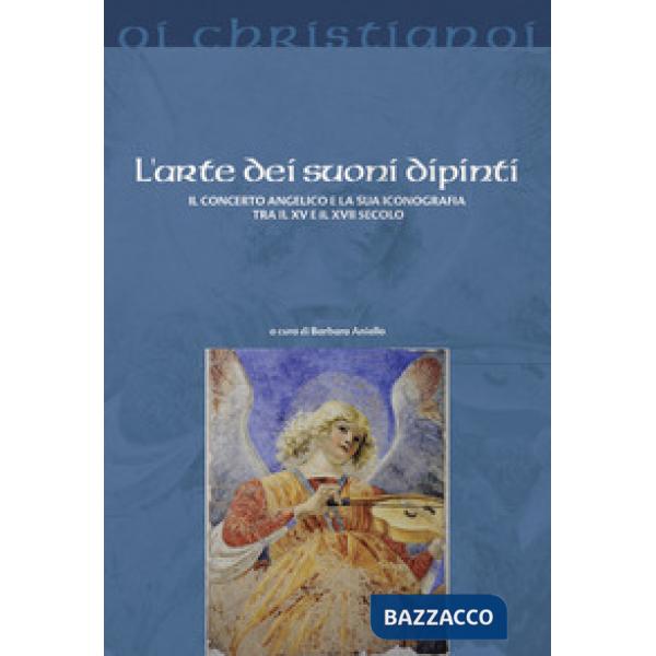 Arte dei suoni dipinti. Il concerto angelico e la sua iconografia tra il XV e il XVII secolo (L')