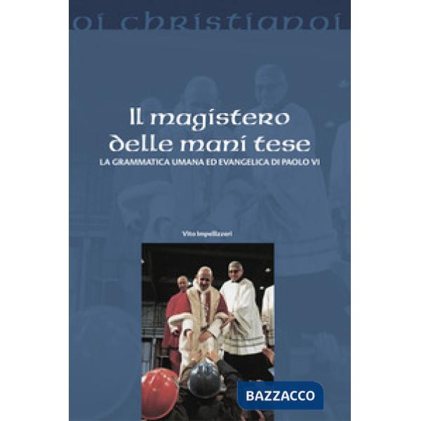 Magistero delle mani tese. La grammatica umana ed evangelica di Paolo VI (Il)