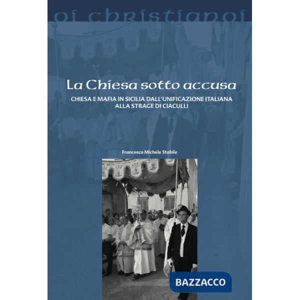 Chiesa sotto accusa. Chiesa e mafia in Sicilia dall'Unificazione italiana alla strage di Ciaculli (La)