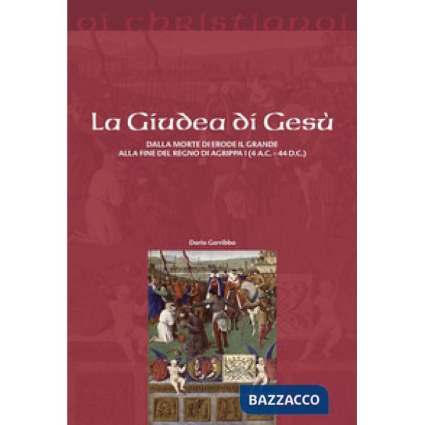 Giudea di Gesù. Dalla morte di Erode il Grande alla fine del regno di Agrippa I (4 a.C. - 44 d.C.) (La)