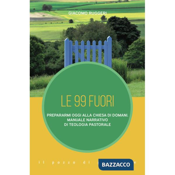 99 fuori. Prepararmi oggi alla Chiesa di domani. Manuale narrativo di teologia pastorale (Le)