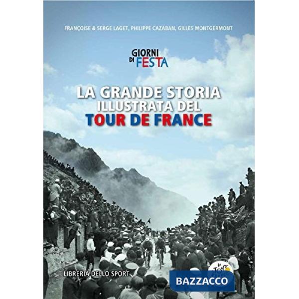 Grande storia illustrata del Tour de France. Libro ufficiale dei primi 100 Tour de France. Ediz. illustrata (La)