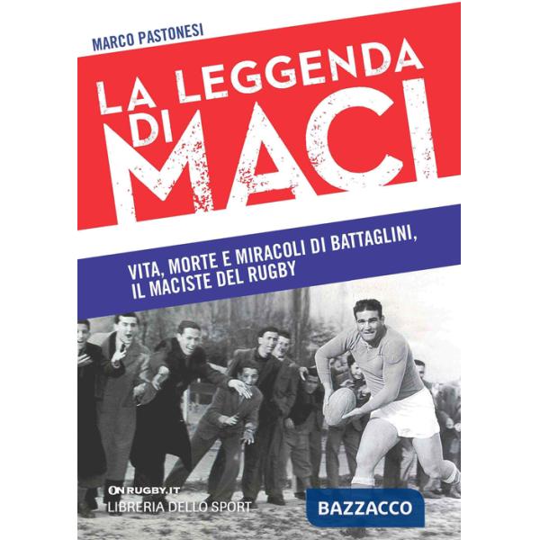 Leggenda di Maci. Vita, morte e miracoli di Battaglini, il maciste del rugby (La)