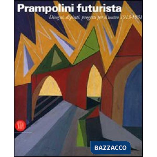 Prampolini futurista. Disegni, dipinti, progetti per il teatro 1913-1931. Ediz. illustrata