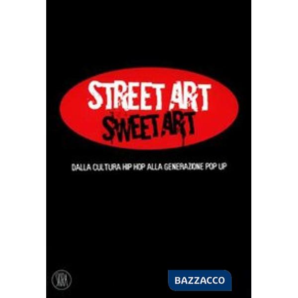 Street Art Sweet Art. dalla cultura hip hop alla generazione pop up. Ediz. illus