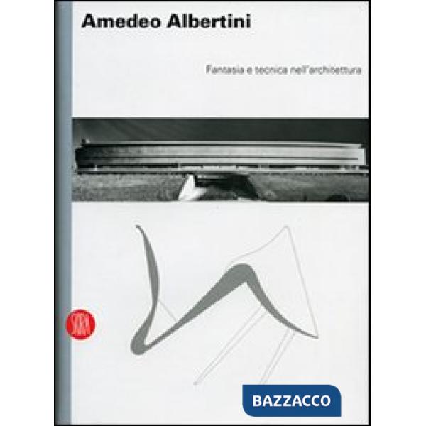 Amedeo Albertini. Fantasia e tecnica nell'architettura. Ediz. illustrata
