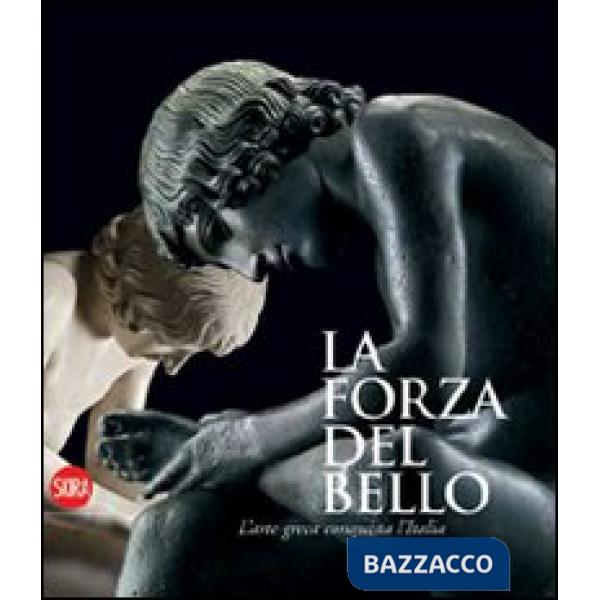 Forza del bello. L'arte greca conquista l'Italia. Ediz. illustrata (La)