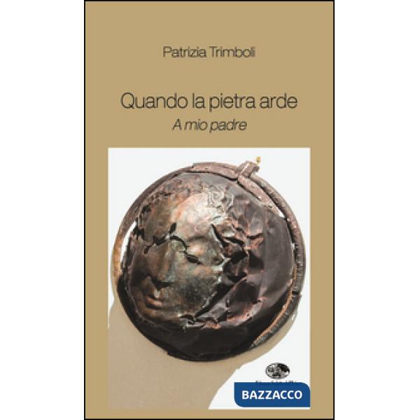 Quando la pietra arde. A mio padre