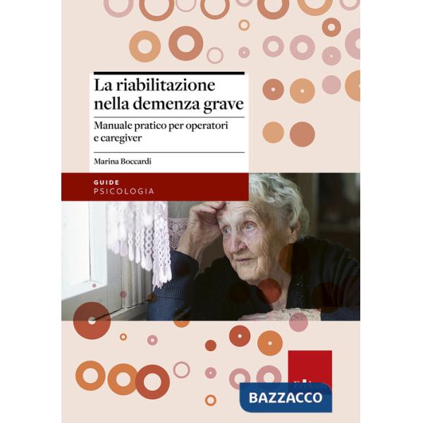 Riabilitazione nella demenza grave. Manuale pratico per operatori e caregiver (La)
