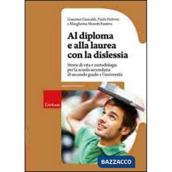 Al diploma e alla laurea con la dislessia. Storie di vita e metodologie per la scuola secondaria di secondo grado e l'università