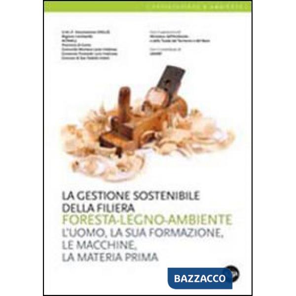 Gestione sostenibile della filiera foresta-legno-ambiente. L'uomo, la sua formazione, le macchine, la materia prima (La)