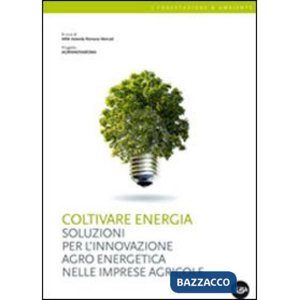 Coltivare energia. Soluzioni per l'innovazione agro energetica nelle imprese agricole