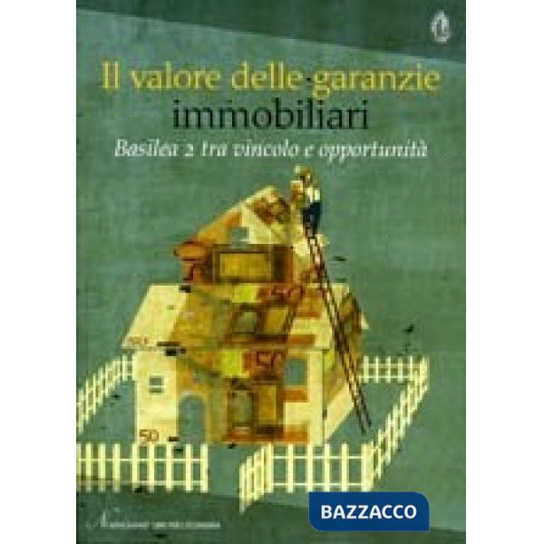 Valore della garanzie immobiliari. Basilea 2 tra vincolo e opportunità (Il)