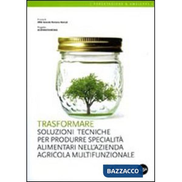 Trasformare. Soluzioni tecniche per produrre specialità alimentari nell'azienda agricola multifunzionale