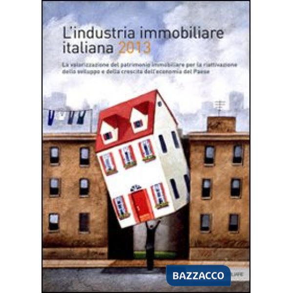 Industria immobiliare italiana 2013. La valorizzazione del patrimonio immobiliare per la riattivazione dello sviluppo e della cr