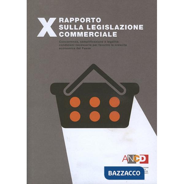 10° Rapporto sulla legislazione commerciale. Concorrenza, semplificazione e legalità: condizioni necessarie per favorire la cres