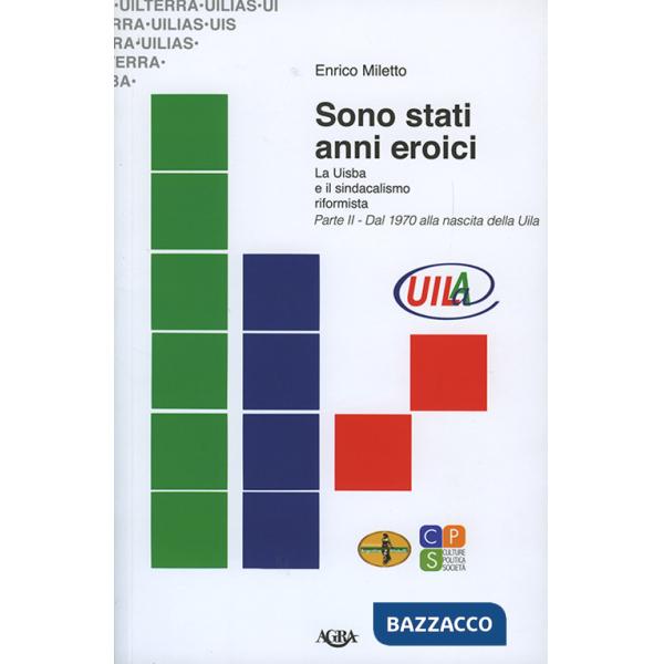 Sono stati anni eroici. La Uisba e il sindacalismo riformista. Vol. 2: Dal 1970 alla nascita della Uila