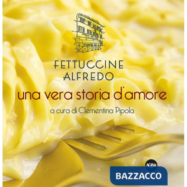 Fettuccine Alfredo. Una vera storia d'amore
