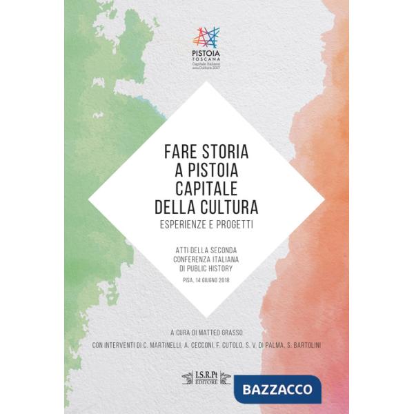 Fare storia a Pistoia capitale della cultura: esperienze e progetti. Atti della Seconda Conferenza Italiana di Public History (P